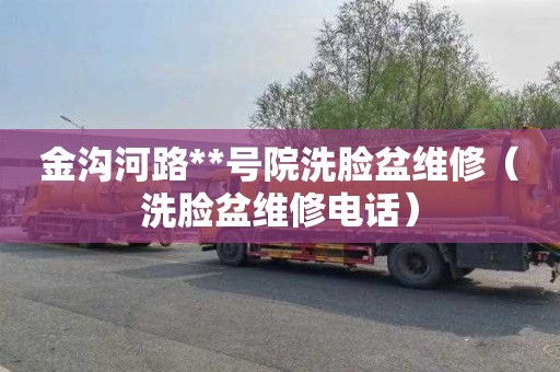 金沟河路**号院洗脸盆维修（洗脸盆维修电话）