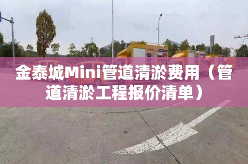 金泰城Mini管道清淤费用（管道清淤工程报价清单）
