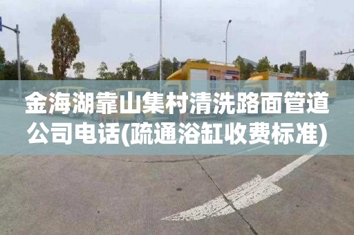 金海湖靠山集村清洗路面管道公司电话(疏通浴缸收费标准)