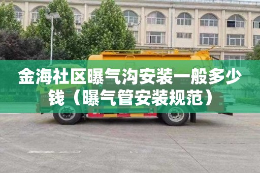 金海社区曝气沟安装一般多少钱（曝气管安装规范）