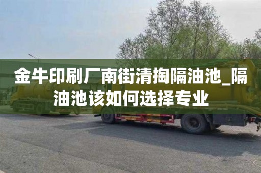 金牛印刷厂南街清掏隔油池_隔油池该如何选择专业