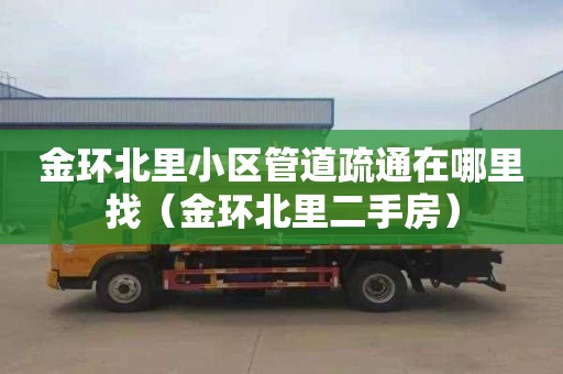 金环北里小区管道疏通在哪里找（金环北里二手房）
