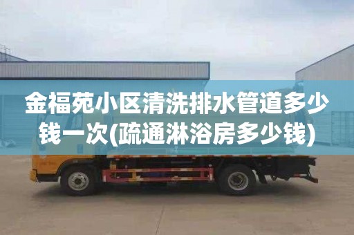 金福苑小区清洗排水管道多少钱一次(疏通淋浴房多少钱)