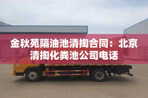 金秋苑隔油池清掏合同：北京清掏化粪池公司电话