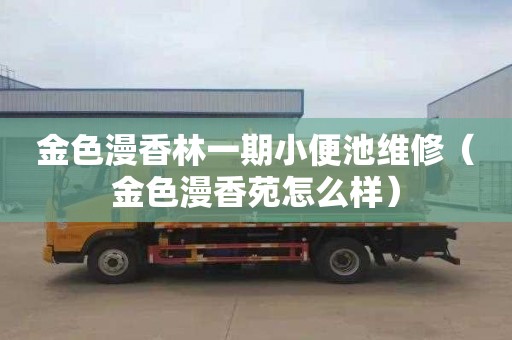 金色漫香林一期小便池维修（金色漫香苑怎么样）