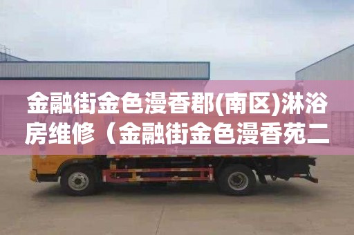 金融街金色漫香郡(南区)淋浴房维修（金融街金色漫香苑二手房）