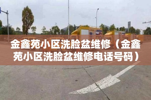 金鑫苑小区洗脸盆维修（金鑫苑小区洗脸盆维修电话号码）