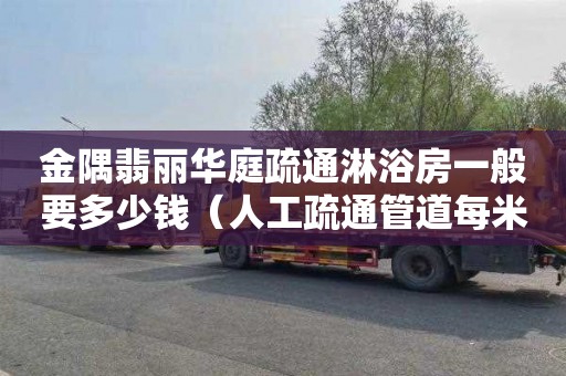 金隅翡丽华庭疏通淋浴房一般要多少钱（人工疏通管道每米多少钱）