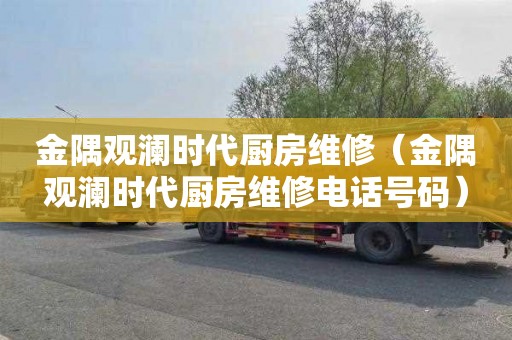 金隅观澜时代厨房维修（金隅观澜时代厨房维修电话号码）