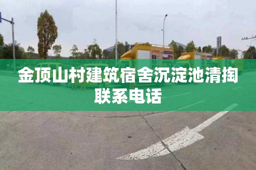 金顶山村建筑宿舍沉淀池清掏联系电话