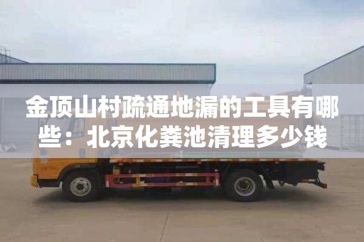金顶山村疏通地漏的工具有哪些：北京化粪池清理多少钱