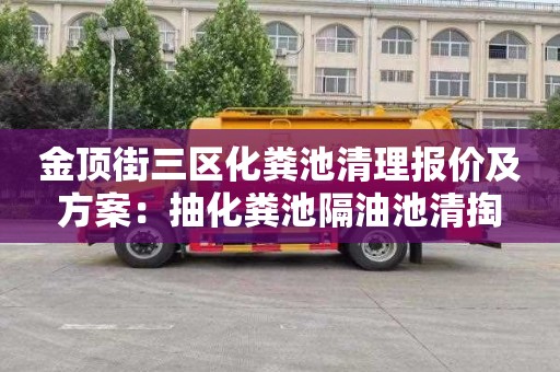 金顶街三区化粪池清理报价及方案：抽化粪池隔油池清掏