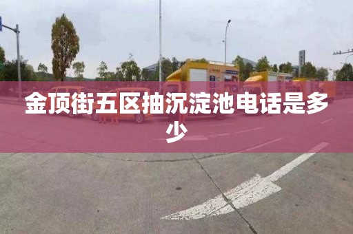 金顶街五区抽沉淀池电话是多少