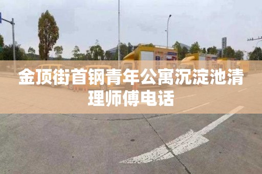金顶街首钢青年公寓沉淀池清理师傅电话