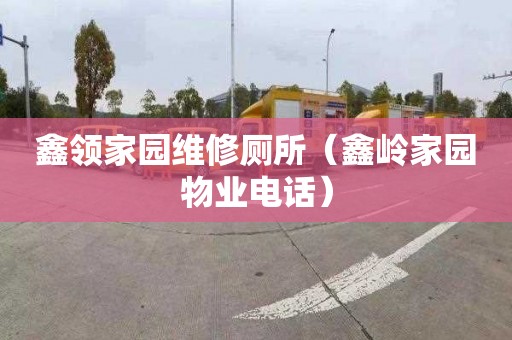 鑫领家园维修厕所（鑫岭家园物业电话）