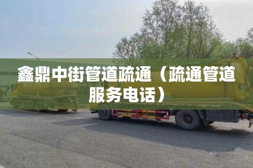鑫鼎中街管道疏通（疏通管道服务电话）