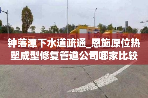 钟落潭下水道疏通_恩施原位热塑成型修复管道公司哪家比较可靠