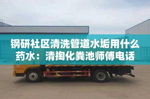 钢研社区清洗管道水垢用什么药水：清掏化粪池师傅电话