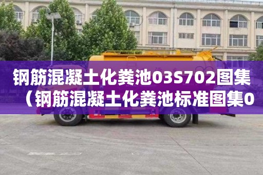 钢筋混凝土化粪池03S702图集（钢筋混凝土化粪池标准图集03s702）