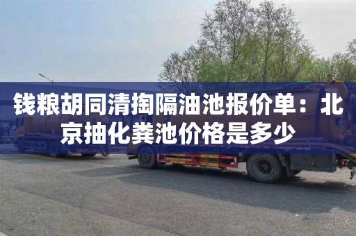 钱粮胡同清掏隔油池报价单：北京抽化粪池价格是多少