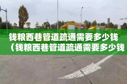 钱粮西巷管道疏通需要多少钱（钱粮西巷管道疏通需要多少钱一次）