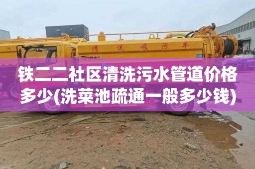 铁二二社区清洗污水管道价格多少(洗菜池疏通一般多少钱)