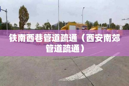 铁南西巷管道疏通（西安南郊管道疏通）