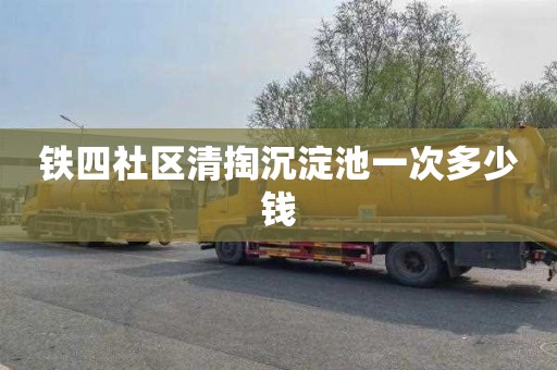 铁四社区清掏沉淀池一次多少钱