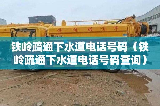 铁岭疏通下水道电话号码（铁岭疏通下水道电话号码查询）
