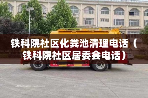 铁科院社区化粪池清理电话（铁科院社区居委会电话）