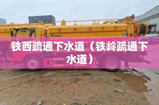 铁西疏通下水道（铁岭疏通下水道）