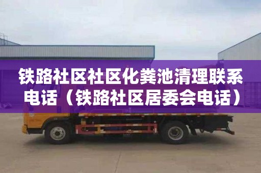 铁路社区社区化粪池清理联系电话（铁路社区居委会电话）