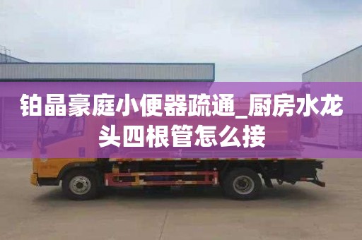铂晶豪庭小便器疏通_厨房水龙头四根管怎么接