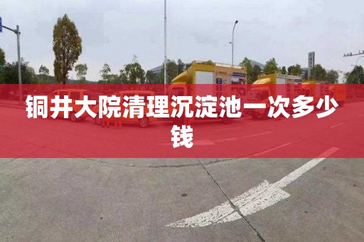 铜井大院清理沉淀池一次多少钱