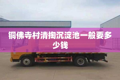 铜佛寺村清掏沉淀池一般要多少钱