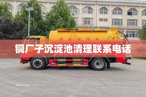 铜厂子沉淀池清理联系电话