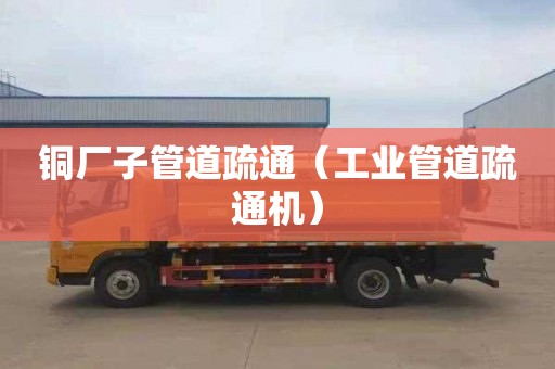 铜厂子管道疏通（工业管道疏通机）