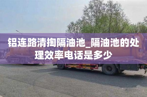 铝连路清掏隔油池_隔油池的处理效率电话是多少