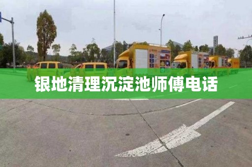 银地清理沉淀池师傅电话