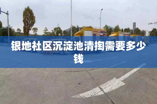 银地社区沉淀池清掏需要多少钱