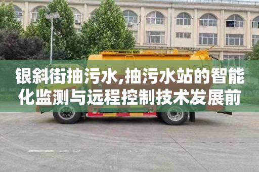 银斜街抽污水,抽污水站的智能化监测与远程控制技术发展前景