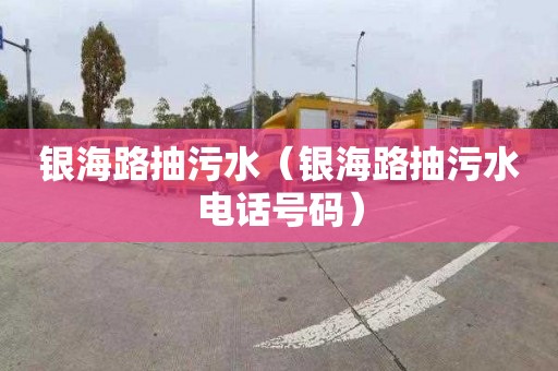 银海路抽污水（银海路抽污水电话号码）