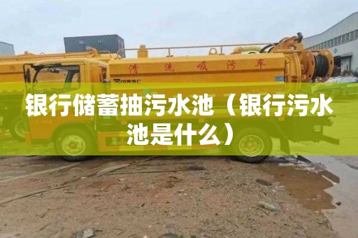 银行储蓄抽污水池（银行污水池是什么）