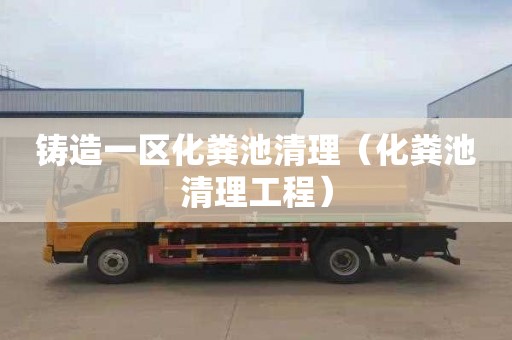 铸造一区化粪池清理（化粪池清理工程）