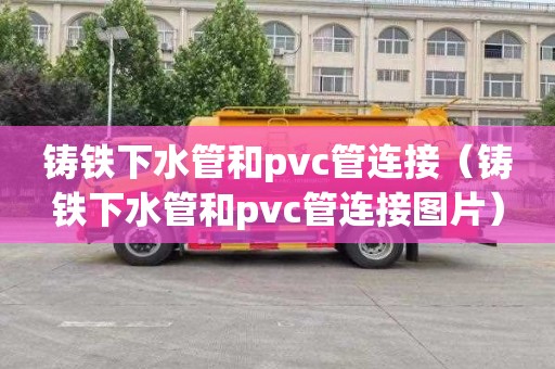 铸铁下水管和pvc管连接（铸铁下水管和pvc管连接图片）
