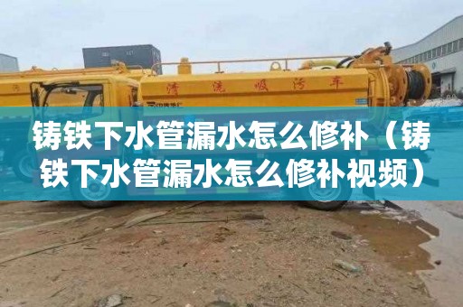 铸铁下水管漏水怎么修补（铸铁下水管漏水怎么修补视频）