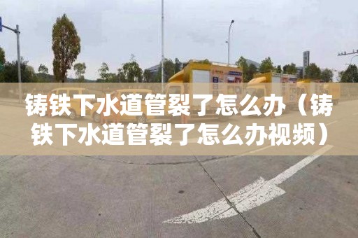 铸铁下水道管裂了怎么办（铸铁下水道管裂了怎么办视频）