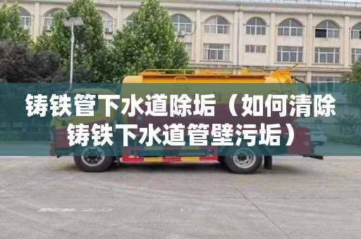 铸铁管下水道除垢（如何清除铸铁下水道管壁污垢）