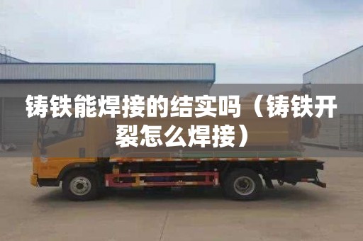 铸铁能焊接的结实吗（铸铁开裂怎么焊接）