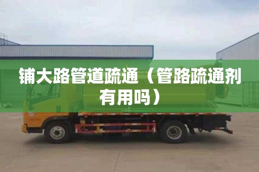 铺大路管道疏通（管路疏通剂有用吗）